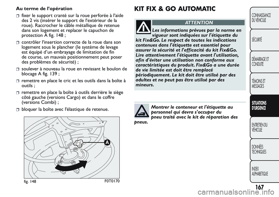 FIAT FIORINO 2017  Notice dentretien (in French) Au terme de l'opération
fixer le support cranté sur la roue perforée à l'aide
des 2 vis (insérer le support de l'extérieur de la
roue). Raccrocher le câble métallique de retenue
da