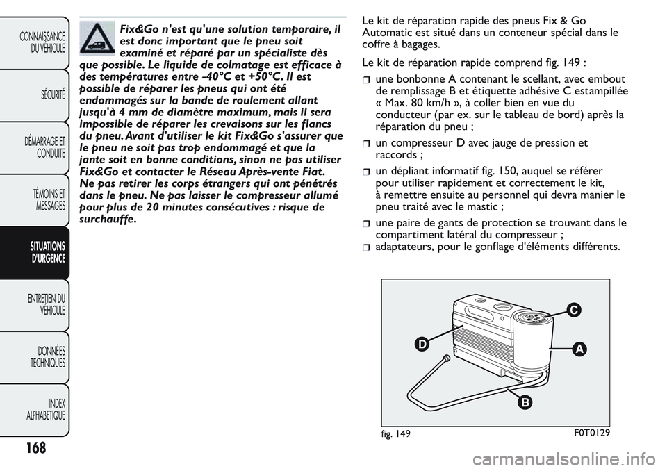 FIAT FIORINO 2017  Notice dentretien (in French) Fix&Go n'est qu'une solution temporaire, il
est donc impor tant que le pneu soit
examiné et réparé par un spécialiste dès
que possible. Le liquide de colmatage est efficace à
des tempér
