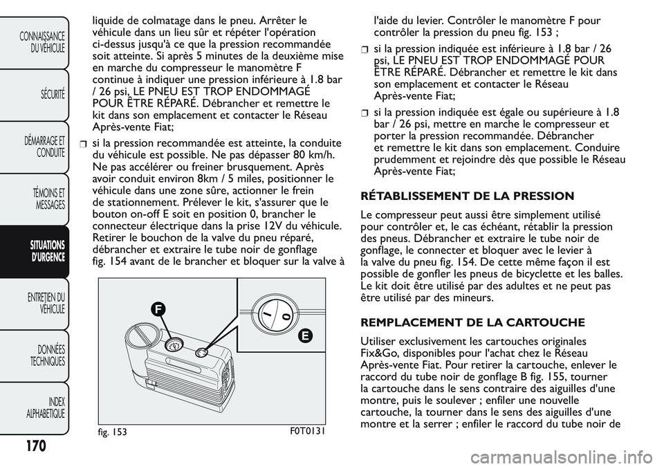 FIAT FIORINO 2017  Notice dentretien (in French) liquide de colmatage dans le pneu. Arrêter le
véhicule dans un lieu sûr et répéter l'opération
ci-dessus jusqu'à ce que la pression recommandée
soit atteinte. Si après 5 minutes de la