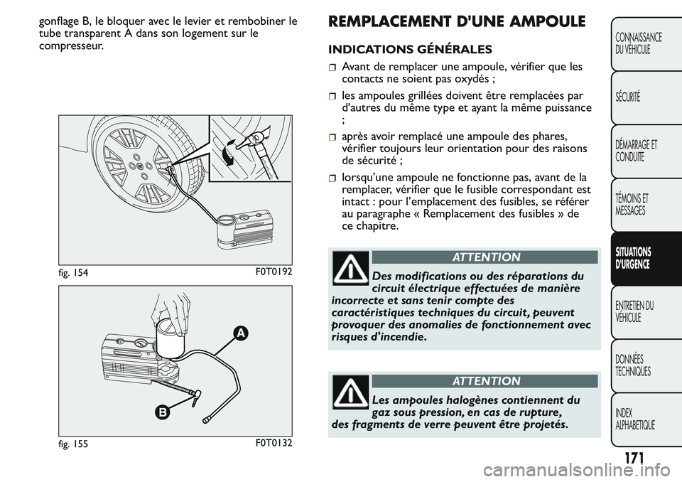 FIAT FIORINO 2017  Notice dentretien (in French) gonflage B, le bloquer avec le levier et rembobiner le
tube transparent A dans son logement sur le
compresseur.REMPLACEMENT D'UNE AMPOULE
INDICATIONS GÉNÉRALES
Avant de remplacer une ampoule, v