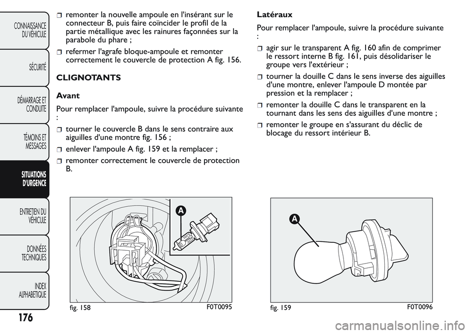 FIAT FIORINO 2017  Notice dentretien (in French) remonter la nouvelle ampoule en l'insérant sur le
connecteur B, puis faire coïncider le profil de la
partie métallique avec les rainures façonnées sur la
parabole du phare ;
refermer l'ag
