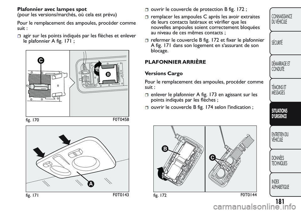 FIAT FIORINO 2017  Notice dentretien (in French) Plafonnier avec lampes spot
(pour les versions/marchés, où cela est prévu)
Pour le remplacement des ampoules, procéder comme
suit :
agir sur les points indiqués par les flèches et enlever
le pla
