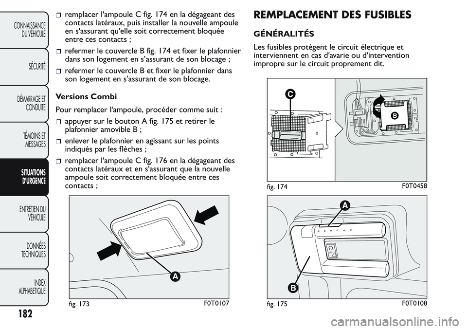 FIAT FIORINO 2017  Notice dentretien (in French) remplacer l'ampoule C fig. 174 en la dégageant des
contacts latéraux, puis installer la nouvelle ampoule
en s'assurant qu'elle soit correctement bloquée
entre ces contacts ;
refermer le