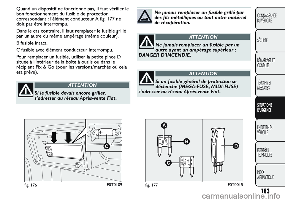 FIAT FIORINO 2017  Notice dentretien (in French) Quand un dispositif ne fonctionne pas, il faut vérifier le
bon fonctionnement du fusible de protection
correspondant : l'élément conducteur A fig. 177 ne
doit pas être interrompu.
Dans le cas 