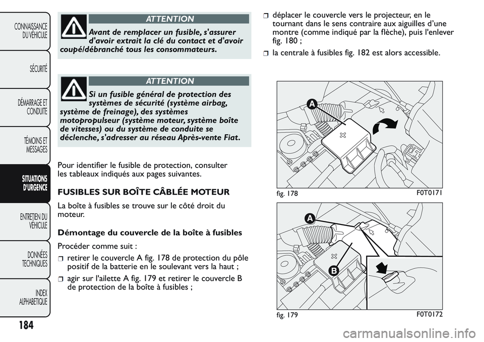 FIAT FIORINO 2017  Notice dentretien (in French) ATTENTION
Avant de remplacer un fusible, s'assurer
d'avoir extrait la clé du contact et d'avoir
coupé/débranché tous les consommateurs.
ATTENTION
Si un fusible général de protection 