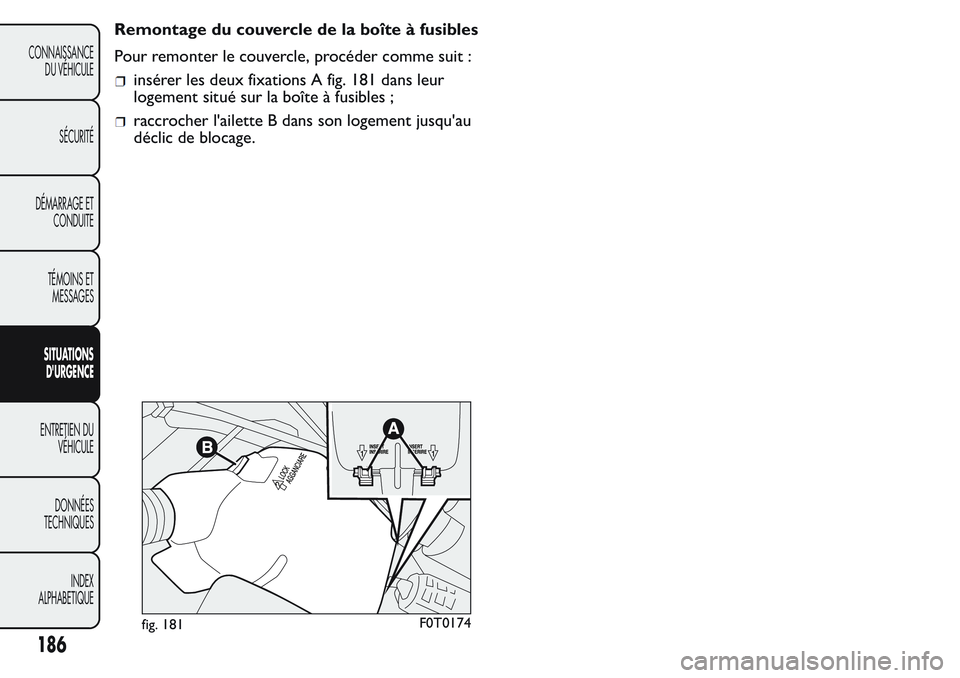 FIAT FIORINO 2017  Notice dentretien (in French) Remontage du couvercle de la boîte à fusibles
Pour remonter le couvercle, procéder comme suit :
insérer les deux fixations A fig. 181 dans leur
logement situé sur la boîte à fusibles ;
raccroch