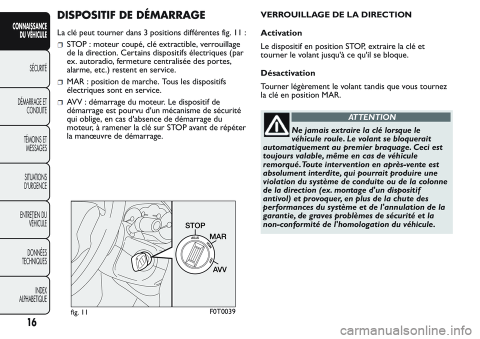 FIAT FIORINO 2017 Notice dentretien (in French) DISPOSITIF DE DÉMARRAGE
La clé peut tourner dans 3 positions différentes fig. 11 :
STOP : moteur coupé, clé extractible, verrouillage
de la direction. Certains dispositifs électriques (par
ex. a FIAT FIORINO 2017 Notice dentretien (in French) DISPOSITIF DE DÉMARRAGE
La clé peut tourner dans 3 positions différentes fig. 11 :
STOP : moteur coupé, clé extractible, verrouillage
de la direction. Certains dispositifs électriques (par
ex. a