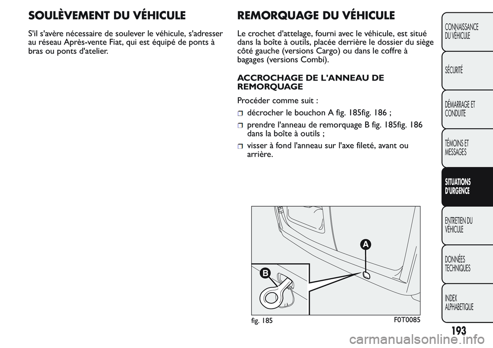 FIAT FIORINO 2017 Notice dentretien (in French) SOULÈVEMENT DU VÉHICULE
S'il s'avère nécessaire de soulever le véhicule, s'adresser
au réseau Après-vente Fiat, qui est équipé de ponts à
bras ou ponts d'atelier.
REMORQUAGE FIAT FIORINO 2017 Notice dentretien (in French) SOULÈVEMENT DU VÉHICULE
S'il s'avère nécessaire de soulever le véhicule, s'adresser
au réseau Après-vente Fiat, qui est équipé de ponts à
bras ou ponts d'atelier.
REMORQUAGE