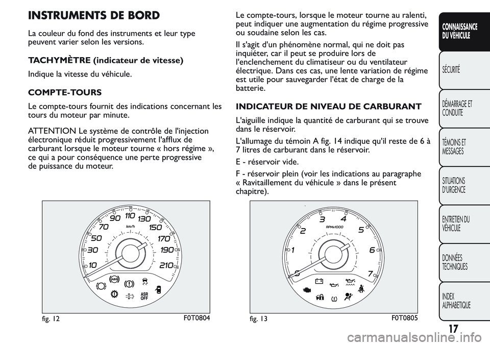FIAT FIORINO 2017  Notice dentretien (in French) INSTRUMENTS DE BORD
La couleur du fond des instruments et leur type
peuvent varier selon les versions.
TACHYMÈTRE (indicateur de vitesse)
Indique la vitesse du véhicule.
COMPTE-TOURS
Le compte-tours