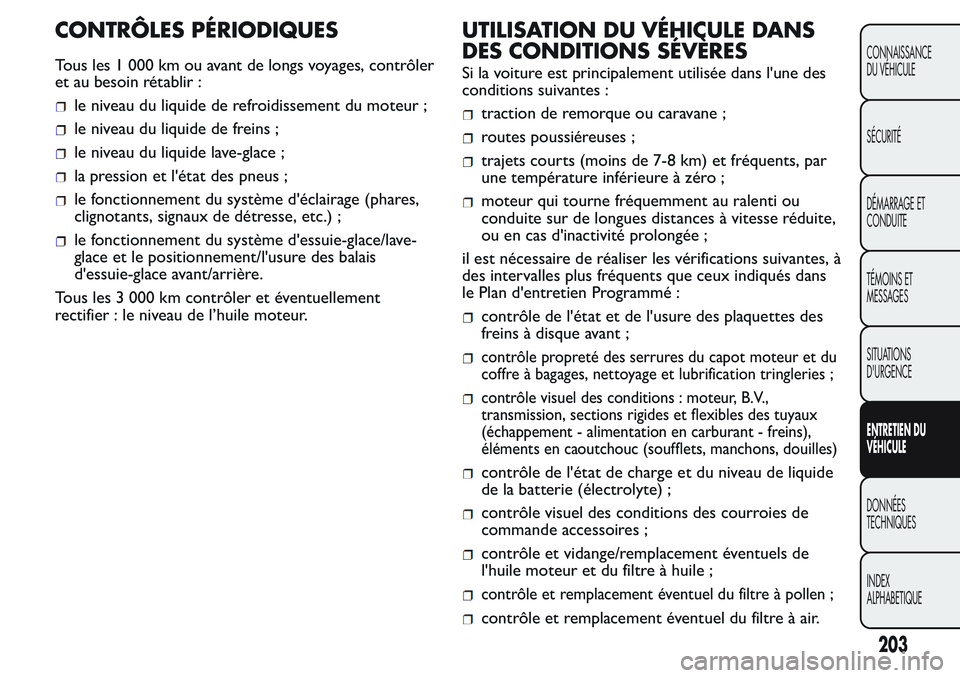 FIAT FIORINO 2017  Notice dentretien (in French) CONTRÔLES PÉRIODIQUES
Tous les 1 000 km ou avant de longs voyages, contrôler
et au besoin rétablir :
le niveau du liquide de refroidissement du moteur ;
le niveau du liquide de freins ;
le niveau 