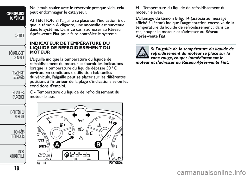 FIAT FIORINO 2017  Notice dentretien (in French) Ne jamais rouler avec le réservoir presque vide, cela
peut endommager le catalyseur.
ATTENTION Si l'aiguille se place sur l'indication E et
que le témoin A clignote, une anomalie est survenu