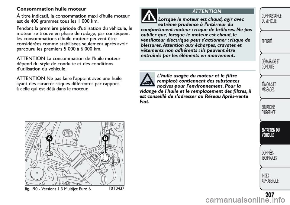 FIAT FIORINO 2017  Notice dentretien (in French) Consommation huile moteur
À titre indicatif, la consommation maxi d'huile moteur
est de 400 grammes tous les 1 000 km.
Pendant la première période d'utilisation du véhicule, le
moteur se t