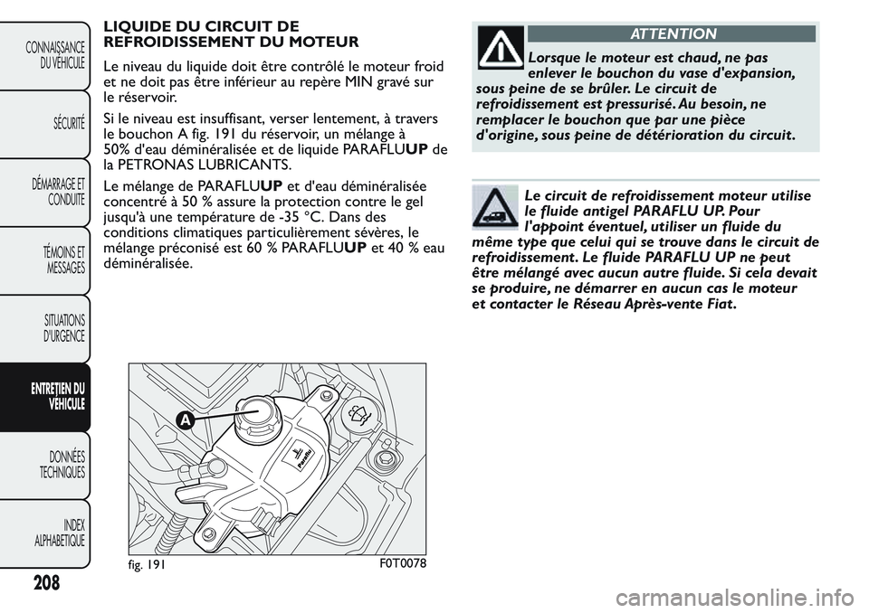 FIAT FIORINO 2017  Notice dentretien (in French) LIQUIDE DU CIRCUIT DE
REFROIDISSEMENT DU MOTEUR
Le niveau du liquide doit être contrôlé le moteur froid
et ne doit pas être inférieur au repère MIN gravé sur
le réservoir.
Si le niveau est ins