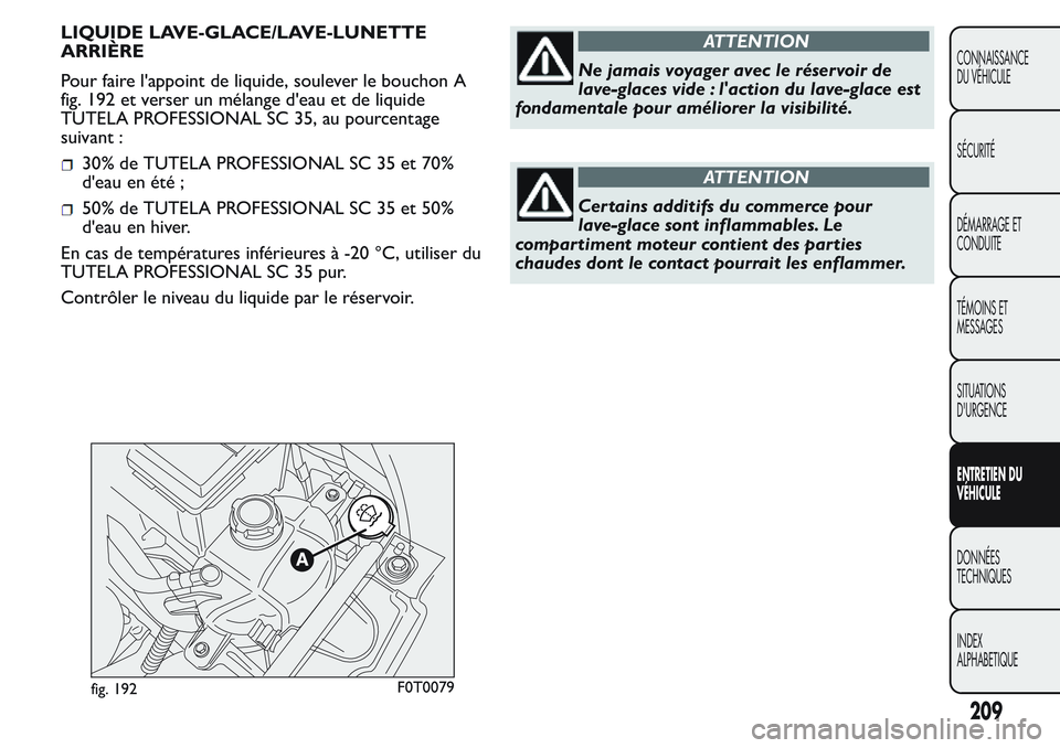 FIAT FIORINO 2017  Notice dentretien (in French) LIQUIDE LAVE-GLACE/LAVE-LUNETTE
ARRIÈRE
Pour faire l'appoint de liquide, soulever le bouchon A
fig. 192 et verser un mélange d'eau et de liquide
TUTELA PROFESSIONAL SC 35, au pourcentage
sui