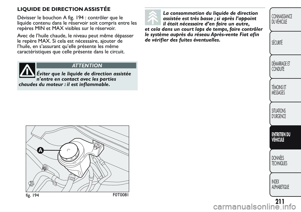 FIAT FIORINO 2017  Notice dentretien (in French) LIQUIDE DE DIRECTION ASSISTÉE
Dévisser le bouchon A fig. 194 : contrôler que le
liquide contenu dans le réservoir soit compris entre les
repères MIN et MAX visibles sur le réservoir.
Avec de l