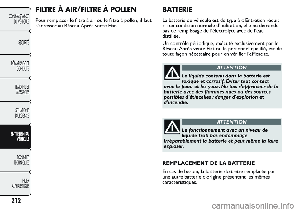 FIAT FIORINO 2017  Notice dentretien (in French) FILTRE À AIR/FILTRE À POLLEN
Pour remplacer le filtre à air ou le filtre à pollen, il faut
s'adresser au Réseau Après-vente Fiat.
BATTERIE
La batterie du véhicule est de type à « Entretie