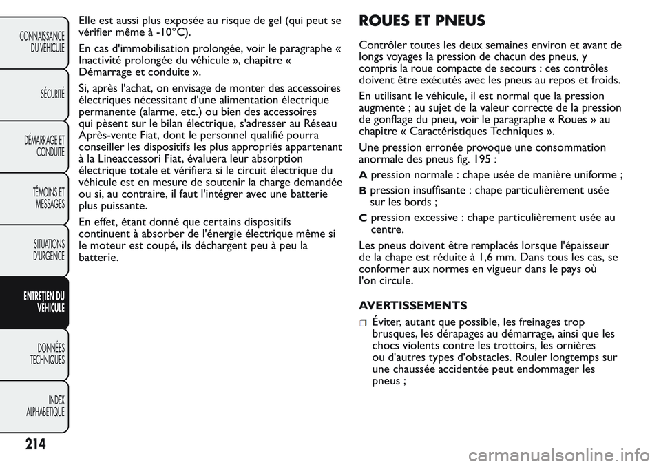 FIAT FIORINO 2017  Notice dentretien (in French) Elle est aussi plus exposée au risque de gel (qui peut se
vérifier même à -10°C).
En cas d'immobilisation prolongée, voir le paragraphe «
Inactivité prolongée du véhicule », chapitre «