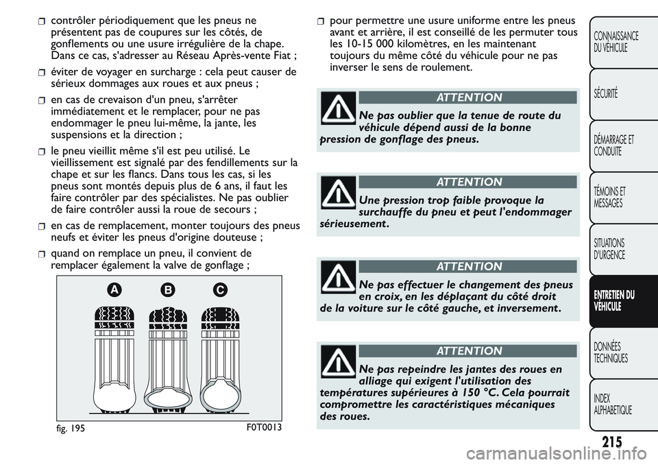 FIAT FIORINO 2017  Notice dentretien (in French) contrôler périodiquement que les pneus ne
présentent pas de coupures sur les côtés, de
gonflements ou une usure irrégulière de la chape.
Dans ce cas, s'adresser au Réseau Après-vente Fiat