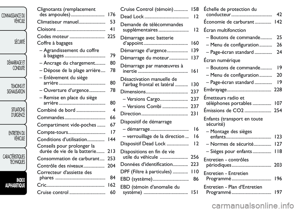 FIAT FIORINO 2017  Notice dentretien (in French) Clignotants (remplacement
des ampoules) ............................. 176
Climatiseur manuel....................... 53
Cloisons .......................................... 41
Codes moteur .............