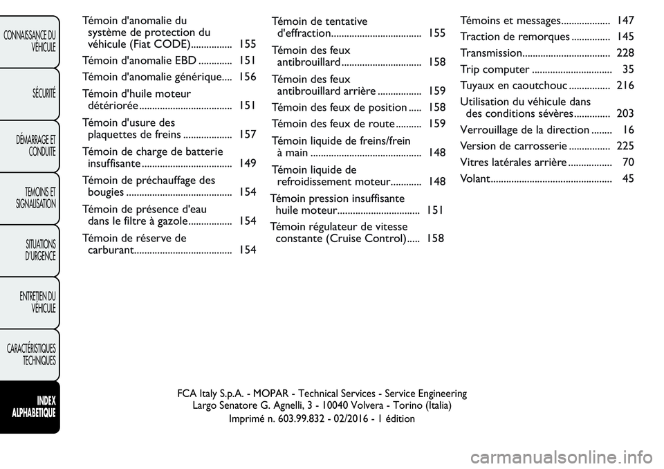 FIAT FIORINO 2017  Notice dentretien (in French) Témoin d'anomalie du
système de protection du
véhicule (Fiat CODE)................ 155
Témoin d'anomalie EBD ............. 151
Témoin d'anomalie générique.... 156
Témoin d'huil