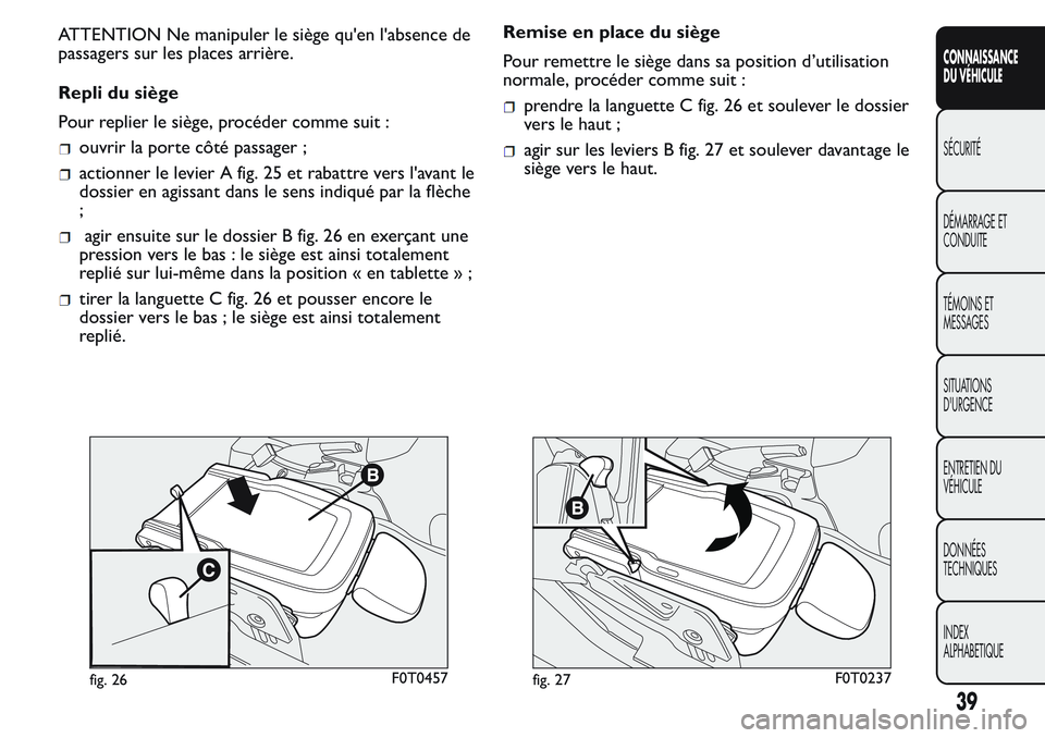 FIAT FIORINO 2017 Notice dentretien (in French) ATTENTION Ne manipuler le siège qu'en l'absence de
passagers sur les places arrière.
Repli du siège
Pour replier le siège, procéder comme suit :
ouvrir la porte côté passager ;
actionne FIAT FIORINO 2017 Notice dentretien (in French) ATTENTION Ne manipuler le siège qu'en l'absence de
passagers sur les places arrière.
Repli du siège
Pour replier le siège, procéder comme suit :
ouvrir la porte côté passager ;
actionne