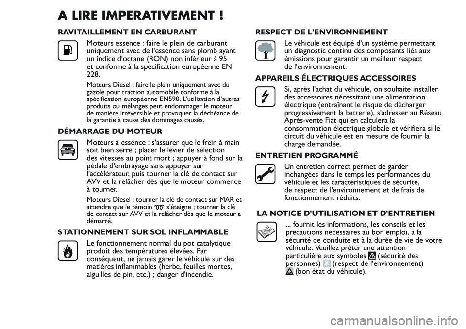 FIAT FIORINO 2017 Notice dentretien (in French) A LIRE IMPERATIVEMENT !
RAVITAILLEMENT EN CARBURANT
Moteurs essence : faire le plein de carburant
uniquement avec de l'essence sans plomb ayant
un indice d'octane (RON) non inférieur à 95
et FIAT FIORINO 2017 Notice dentretien (in French) A LIRE IMPERATIVEMENT !
RAVITAILLEMENT EN CARBURANT
Moteurs essence : faire le plein de carburant
uniquement avec de l'essence sans plomb ayant
un indice d'octane (RON) non inférieur à 95
et