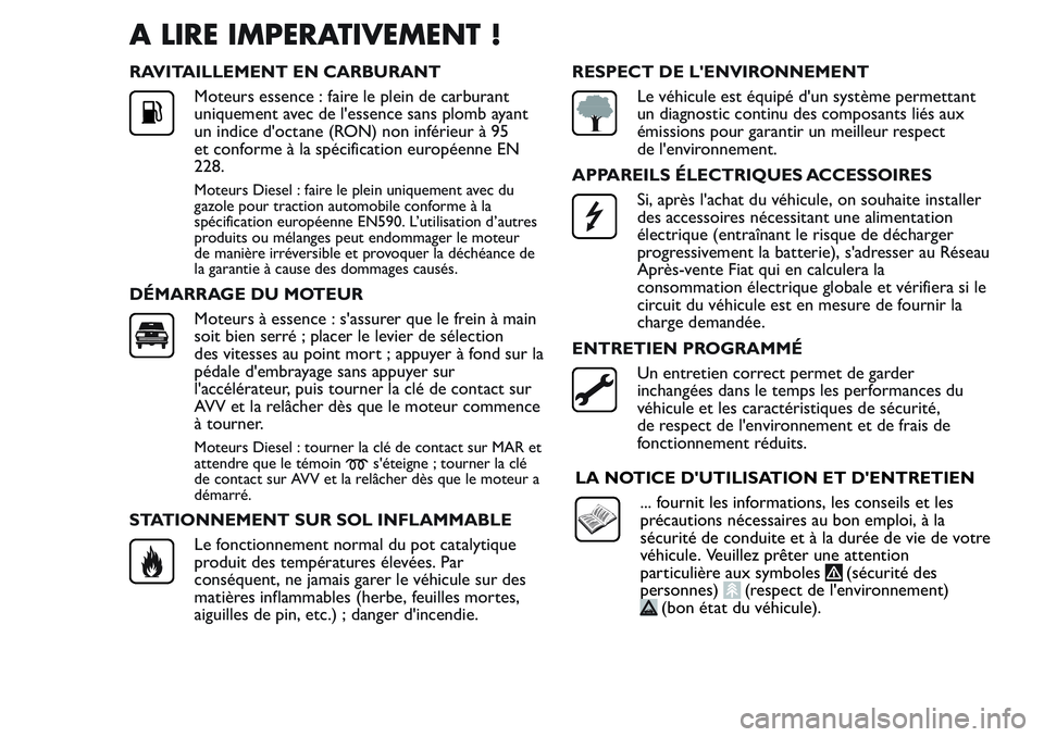 FIAT FIORINO 2017  Notice dentretien (in French) A LIRE IMPERATIVEMENT !
RAVITAILLEMENT EN CARBURANT
Moteurs essence : faire le plein de carburant
uniquement avec de l'essence sans plomb ayant
un indice d'octane (RON) non inférieur à 95
et