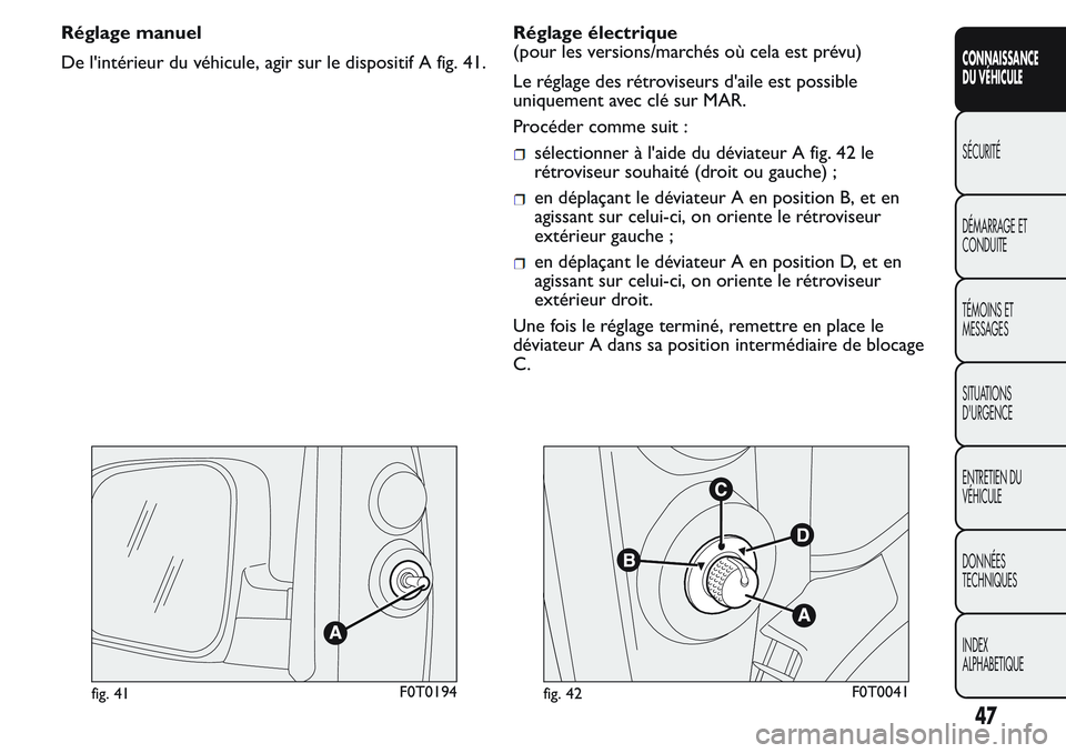 FIAT FIORINO 2017 Notice dentretien (in French) Réglage manuel
De l'intérieur du véhicule, agir sur le dispositif A fig. 41.Réglage électrique
(pour les versions/marchés où cela est prévu)
Le réglage des rétroviseurs d'aile est po FIAT FIORINO 2017 Notice dentretien (in French) Réglage manuel
De l'intérieur du véhicule, agir sur le dispositif A fig. 41.Réglage électrique
(pour les versions/marchés où cela est prévu)
Le réglage des rétroviseurs d'aile est po