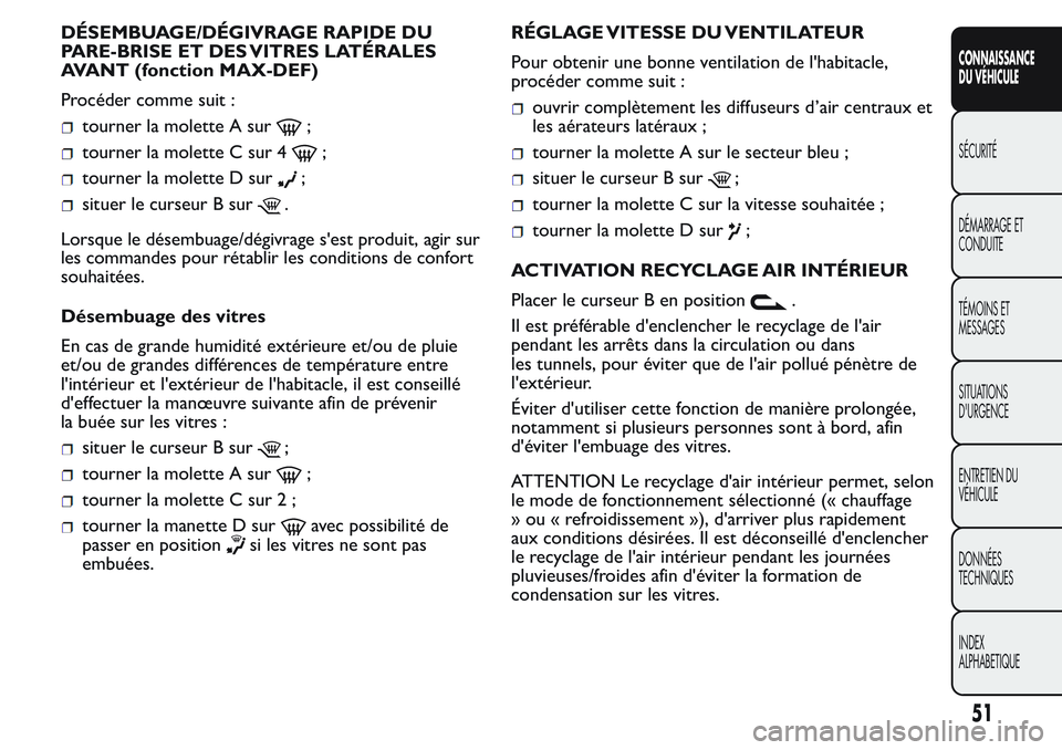 FIAT FIORINO 2017 Notice dentretien (in French) DÉSEMBUAGE/DÉGIVRAGE RAPIDE DU
PARE-BRISE ET DES VITRES LATÉRALES
AVANT (fonction MAX-DEF)
Procéder comme suit :
tourner la molette A sur;
tourner la molette C sur 4;
tourner la molette D sur;
sit FIAT FIORINO 2017 Notice dentretien (in French) DÉSEMBUAGE/DÉGIVRAGE RAPIDE DU
PARE-BRISE ET DES VITRES LATÉRALES
AVANT (fonction MAX-DEF)
Procéder comme suit :
tourner la molette A sur;
tourner la molette C sur 4;
tourner la molette D sur;
sit