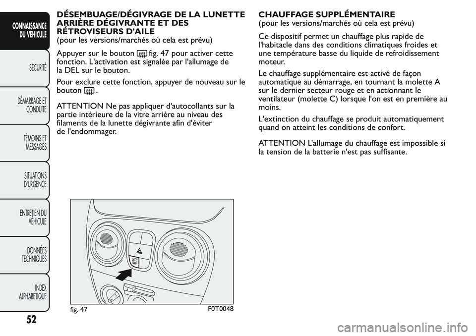 FIAT FIORINO 2017 Notice dentretien (in French) DÉSEMBUAGE/DÉGIVRAGE DE LA LUNETTE
ARRIÈRE DÉGIVRANTE ET DES
RÉTROVISEURS D'AILE
(pour les versions/marchés où cela est prévu)
Appuyer sur le bouton
fig. 47 pour activer cette
fonction. L& FIAT FIORINO 2017 Notice dentretien (in French) DÉSEMBUAGE/DÉGIVRAGE DE LA LUNETTE
ARRIÈRE DÉGIVRANTE ET DES
RÉTROVISEURS D'AILE
(pour les versions/marchés où cela est prévu)
Appuyer sur le bouton
fig. 47 pour activer cette
fonction. L&