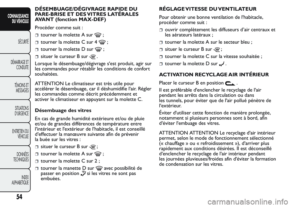 FIAT FIORINO 2017 Notice dentretien (in French) DÉSEMBUAGE/DÉGIVRAGE RAPIDE DU
PARE-BRISE ET DES VITRES LATÉRALES
AVANT (fonction MAX-DEF)
Procéder comme suit :
tourner la molette A sur;
tourner la molette C sur 4;
tourner la molette D sur;
sit FIAT FIORINO 2017 Notice dentretien (in French) DÉSEMBUAGE/DÉGIVRAGE RAPIDE DU
PARE-BRISE ET DES VITRES LATÉRALES
AVANT (fonction MAX-DEF)
Procéder comme suit :
tourner la molette A sur;
tourner la molette C sur 4;
tourner la molette D sur;
sit