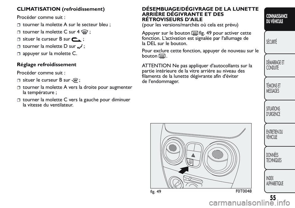 FIAT FIORINO 2017 Notice dentretien (in French) CLIMATISATION (refroidissement)
Procéder comme suit :
tourner la molette A sur le secteur bleu ;
tourner la molette C sur 4;
situer le curseur B sur;
tourner la molette D sur;
appuyer sur la molette FIAT FIORINO 2017 Notice dentretien (in French) CLIMATISATION (refroidissement)
Procéder comme suit :
tourner la molette A sur le secteur bleu ;
tourner la molette C sur 4;
situer le curseur B sur;
tourner la molette D sur;
appuyer sur la molette