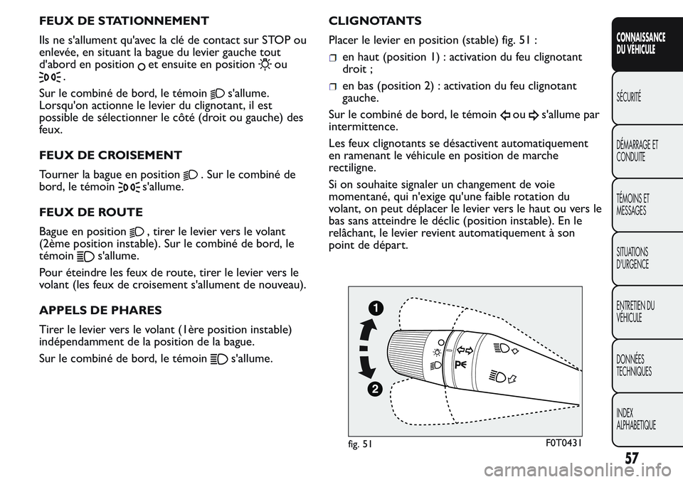 FIAT FIORINO 2017  Notice dentretien (in French) FEUX DE STATIONNEMENT
Ils ne s'allument qu'avec la clé de contact sur STOP ou
enlevée, en situant la bague du levier gauche tout
d'abord en position
et ensuite en positionou
.
Sur le com