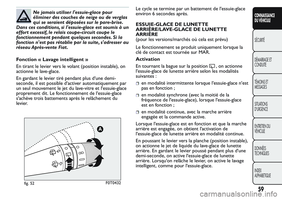 FIAT FIORINO 2017  Notice dentretien (in French) Ne jamais utiliser l'essuie-glace pour
éliminer des couches de neige ou de verglas
qui se seraient déposées sur le pare-brise.
Dans ces conditions, si l'essuie-glace est soumis à un
effort