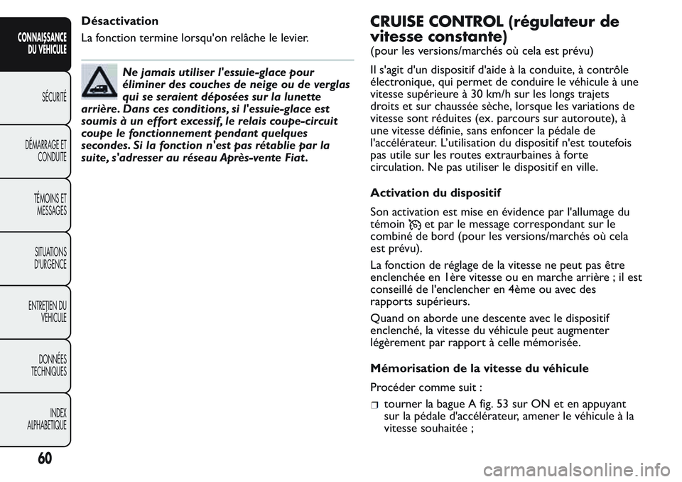 FIAT FIORINO 2017  Notice dentretien (in French) Désactivation
La fonction termine lorsqu'on relâche le levier.
Ne jamais utiliser l'essuie-glace pour
éliminer des couches de neige ou de verglas
qui se seraient déposées sur la lunette
a