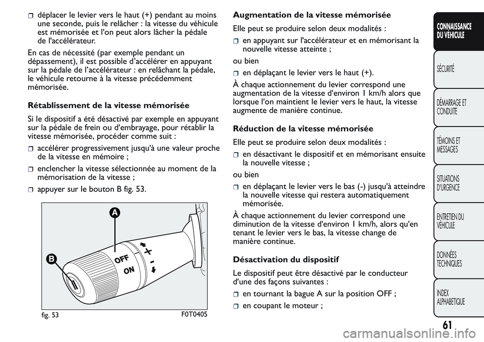 FIAT FIORINO 2017  Notice dentretien (in French) déplacer le levier vers le haut (+) pendant au moins
une seconde, puis le relâcher : la vitesse du véhicule
est mémorisée et l'on peut alors lâcher la pédale
de l'accélérateur.
En cas