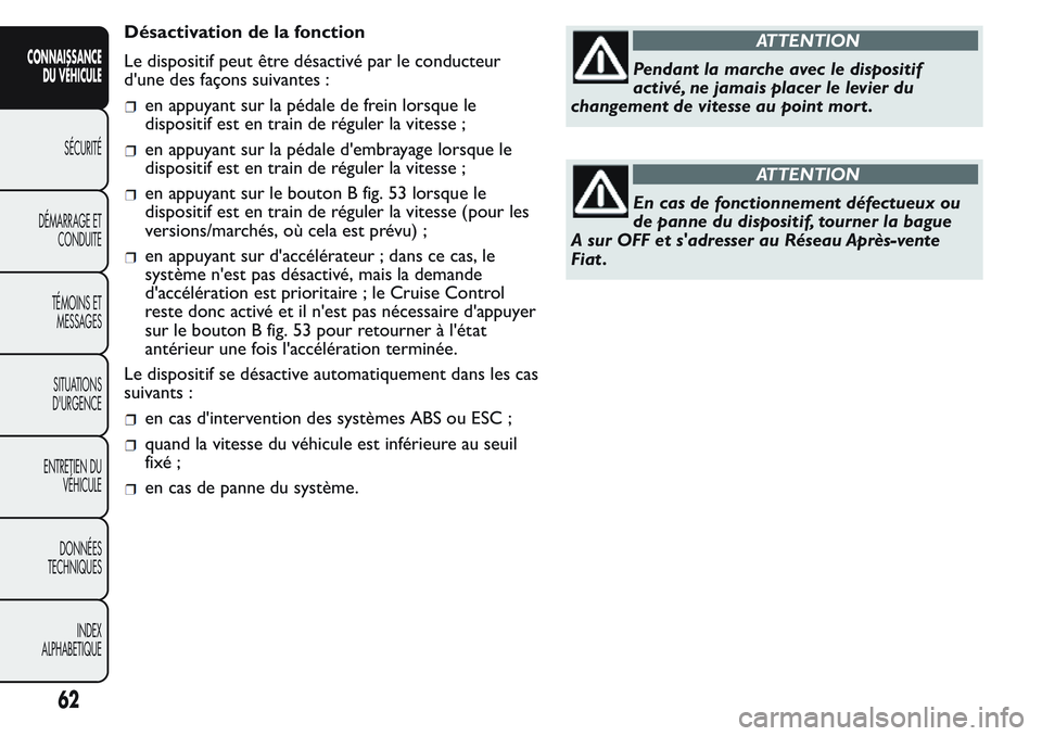 FIAT FIORINO 2017  Notice dentretien (in French) Désactivation de la fonction
Le dispositif peut être désactivé par le conducteur
d'une des façons suivantes :
en appuyant sur la pédale de frein lorsque le
dispositif est en train de régule