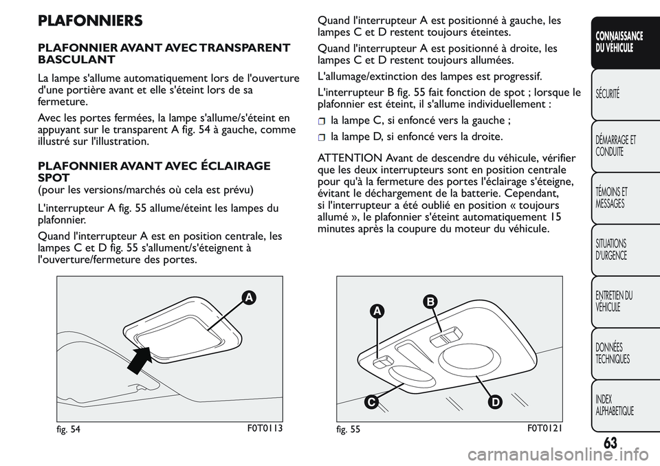 FIAT FIORINO 2017  Notice dentretien (in French) PLAFONNIERS
PLAFONNIER AVANT AVEC TRANSPARENT
BASCULANT
La lampe s'allume automatiquement lors de l'ouverture
d'une portière avant et elle s'éteint lors de sa
fermeture.
Avec les por
