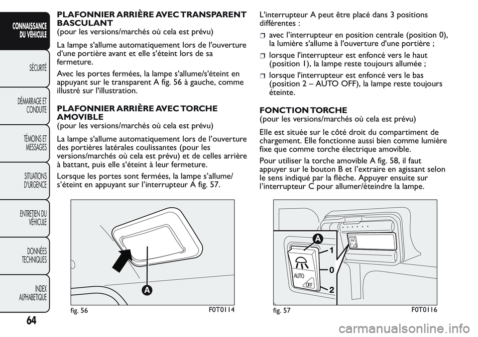 FIAT FIORINO 2017  Notice dentretien (in French) PLAFONNIER ARRIÈRE AVEC TRANSPARENT
BASCULANT
(pour les versions/marchés où cela est prévu)
La lampe s'allume automatiquement lors de l'ouverture
d'une portière avant et elle s'é