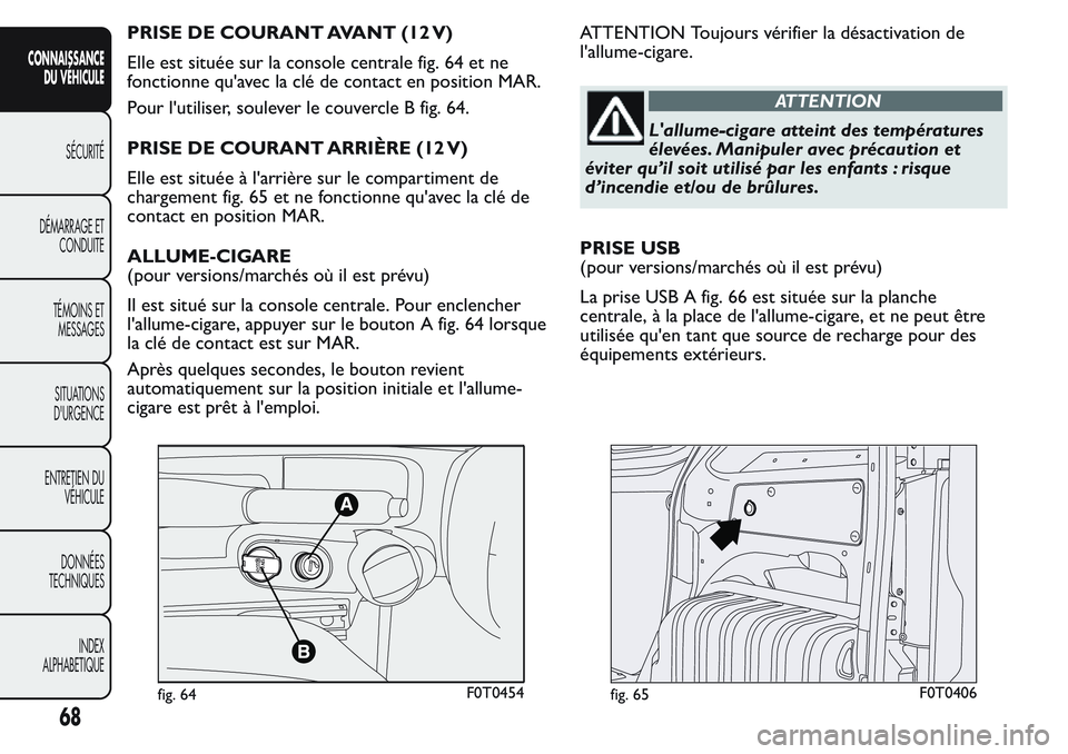 FIAT FIORINO 2017 Notice dentretien (in French) PRISE DE COURANT AVANT (12 V)
Elle est située sur la console centrale fig. 64 et ne
fonctionne qu'avec la clé de contact en position MAR.
Pour l'utiliser, soulever le couvercle B fig. 64.
PR FIAT FIORINO 2017 Notice dentretien (in French) PRISE DE COURANT AVANT (12 V)
Elle est située sur la console centrale fig. 64 et ne
fonctionne qu'avec la clé de contact en position MAR.
Pour l'utiliser, soulever le couvercle B fig. 64.
PR