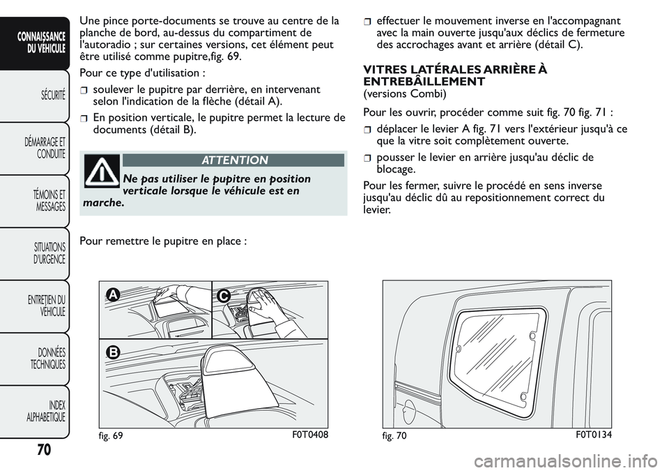 FIAT FIORINO 2017 Notice dentretien (in French) Une pince porte-documents se trouve au centre de la
planche de bord, au-dessus du compartiment de
l'autoradio ; sur certaines versions, cet élément peut
être utilisé comme pupitre,fig. 69.
Pou FIAT FIORINO 2017 Notice dentretien (in French) Une pince porte-documents se trouve au centre de la
planche de bord, au-dessus du compartiment de
l'autoradio ; sur certaines versions, cet élément peut
être utilisé comme pupitre,fig. 69.
Pou