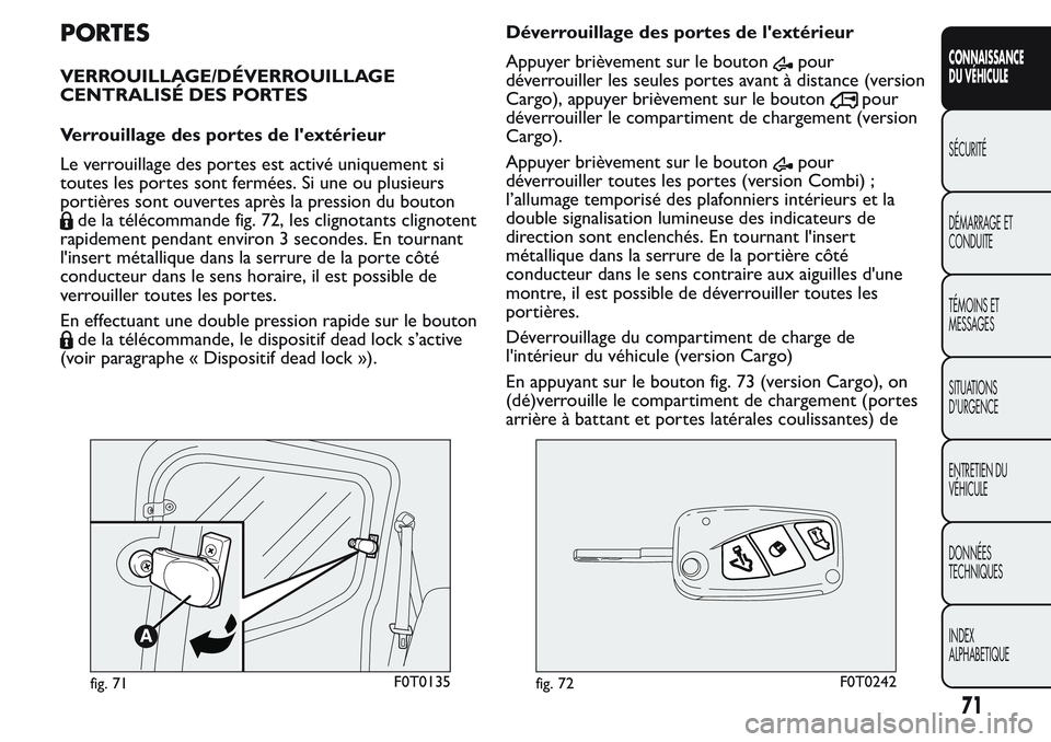 FIAT FIORINO 2017 Notice dentretien (in French) PORTES
VERROUILLAGE/DÉVERROUILLAGE
CENTRALISÉ DES PORTES
Verrouillage des portes de l'extérieur
Le verrouillage des portes est activé uniquement si
toutes les portes sont fermées. Si une ou p FIAT FIORINO 2017 Notice dentretien (in French) PORTES
VERROUILLAGE/DÉVERROUILLAGE
CENTRALISÉ DES PORTES
Verrouillage des portes de l'extérieur
Le verrouillage des portes est activé uniquement si
toutes les portes sont fermées. Si une ou p