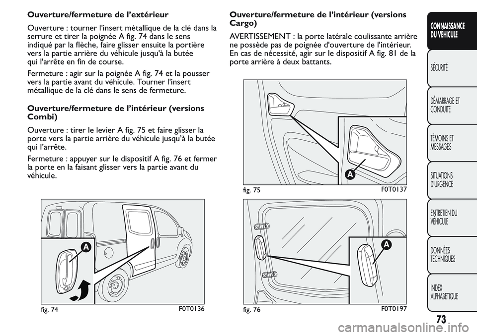 FIAT FIORINO 2017 Notice dentretien (in French) Ouverture/fermeture de l’extérieur
Ouverture : tourner l'insert métallique de la clé dans la
serrure et tirer la poignée A fig. 74 dans le sens
indiqué par la flèche, faire glisser ensuite FIAT FIORINO 2017 Notice dentretien (in French) Ouverture/fermeture de l’extérieur
Ouverture : tourner l'insert métallique de la clé dans la
serrure et tirer la poignée A fig. 74 dans le sens
indiqué par la flèche, faire glisser ensuite