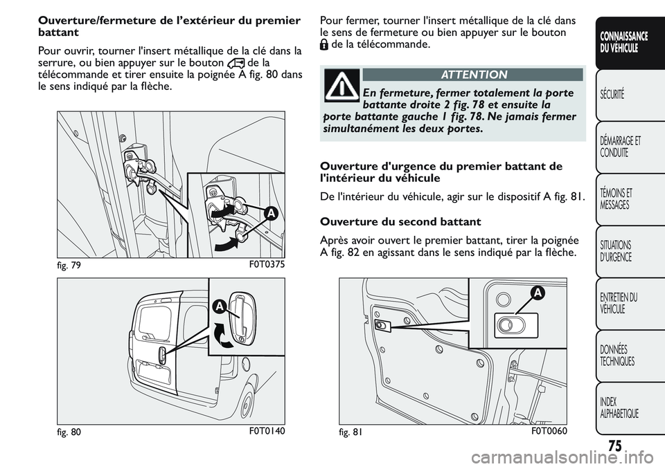 FIAT FIORINO 2017 Notice dentretien (in French) Ouverture/fermeture de l’extérieur du premier
battant
Pour ouvrir, tourner l'insert métallique de la clé dans la
serrure, ou bien appuyer sur le bouton
de la
télécommande et tirer ensuite l FIAT FIORINO 2017 Notice dentretien (in French) Ouverture/fermeture de l’extérieur du premier
battant
Pour ouvrir, tourner l'insert métallique de la clé dans la
serrure, ou bien appuyer sur le bouton
de la
télécommande et tirer ensuite l