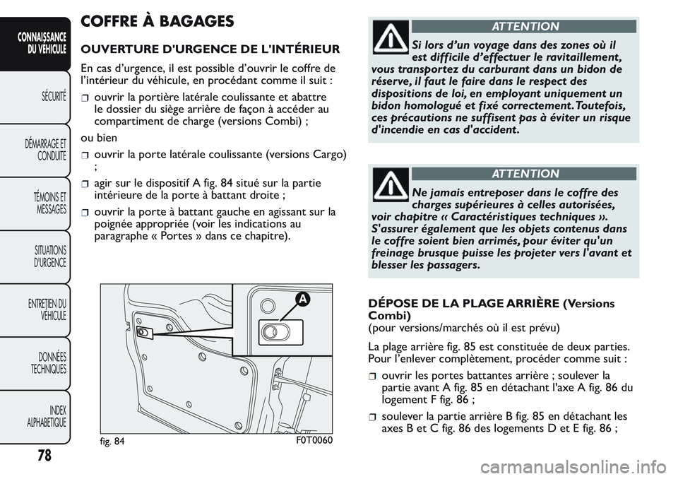 FIAT FIORINO 2017 Notice dentretien (in French) COFFRE À BAGAGES
OUVERTURE D'URGENCE DE L'INTÉRIEUR
En cas d’urgence, il est possible d’ouvrir le coffre de
l’intérieur du véhicule, en procédant comme il suit :
ouvrir la portière FIAT FIORINO 2017 Notice dentretien (in French) COFFRE À BAGAGES
OUVERTURE D'URGENCE DE L'INTÉRIEUR
En cas d’urgence, il est possible d’ouvrir le coffre de
l’intérieur du véhicule, en procédant comme il suit :
ouvrir la portière