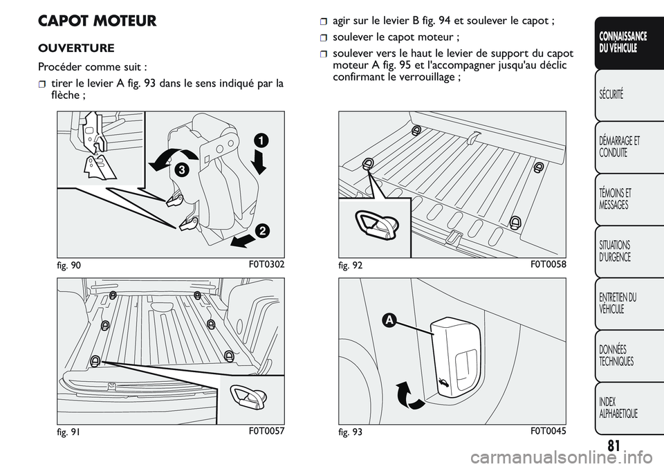 FIAT FIORINO 2017 Notice dentretien (in French) CAPOT MOTEUR
OUVERTURE
Procéder comme suit :
tirer le levier A fig. 93 dans le sens indiqué par la
flèche ;
agir sur le levier B fig. 94 et soulever le capot ;
soulever le capot moteur ;
soulever v FIAT FIORINO 2017 Notice dentretien (in French) CAPOT MOTEUR
OUVERTURE
Procéder comme suit :
tirer le levier A fig. 93 dans le sens indiqué par la
flèche ;
agir sur le levier B fig. 94 et soulever le capot ;
soulever le capot moteur ;
soulever v