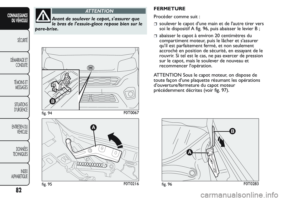 FIAT FIORINO 2017 Notice dentretien (in French) ATTENTION
Avant de soulever le capot , s'assurer que
le bras de l'essuie-glace repose bien sur le
pare-brise.FERMETURE
Procéder comme suit :soulever le capot d'une main et de l'autre FIAT FIORINO 2017 Notice dentretien (in French) ATTENTION
Avant de soulever le capot , s'assurer que
le bras de l'essuie-glace repose bien sur le
pare-brise.FERMETURE
Procéder comme suit :soulever le capot d'une main et de l'autre