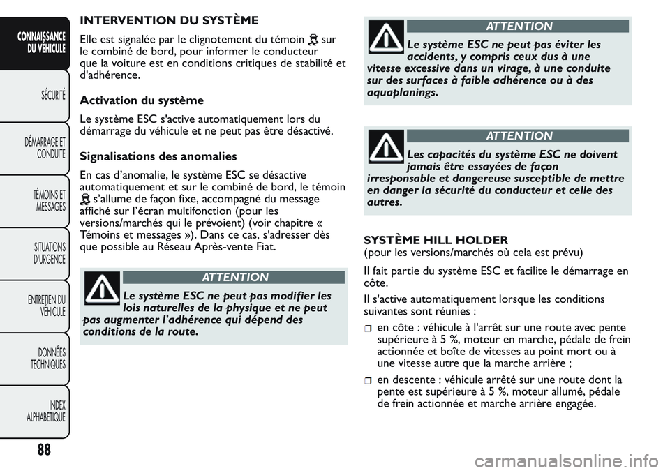 FIAT FIORINO 2017  Notice dentretien (in French) INTERVENTION DU SYSTÈME
Elle est signalée par le clignotement du témoin
sur
le combiné de bord, pour informer le conducteur
que la voiture est en conditions critiques de stabilité et
d'adhér