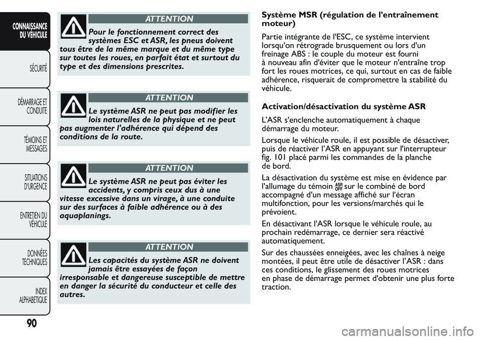 FIAT FIORINO 2017  Notice dentretien (in French) ATTENTION
Pour le fonctionnement correct des
systèmes ESC et ASR, les pneus doivent
tous être de la même marque et du même type
sur toutes les roues, en parfait état et sur tout du
type et des di
