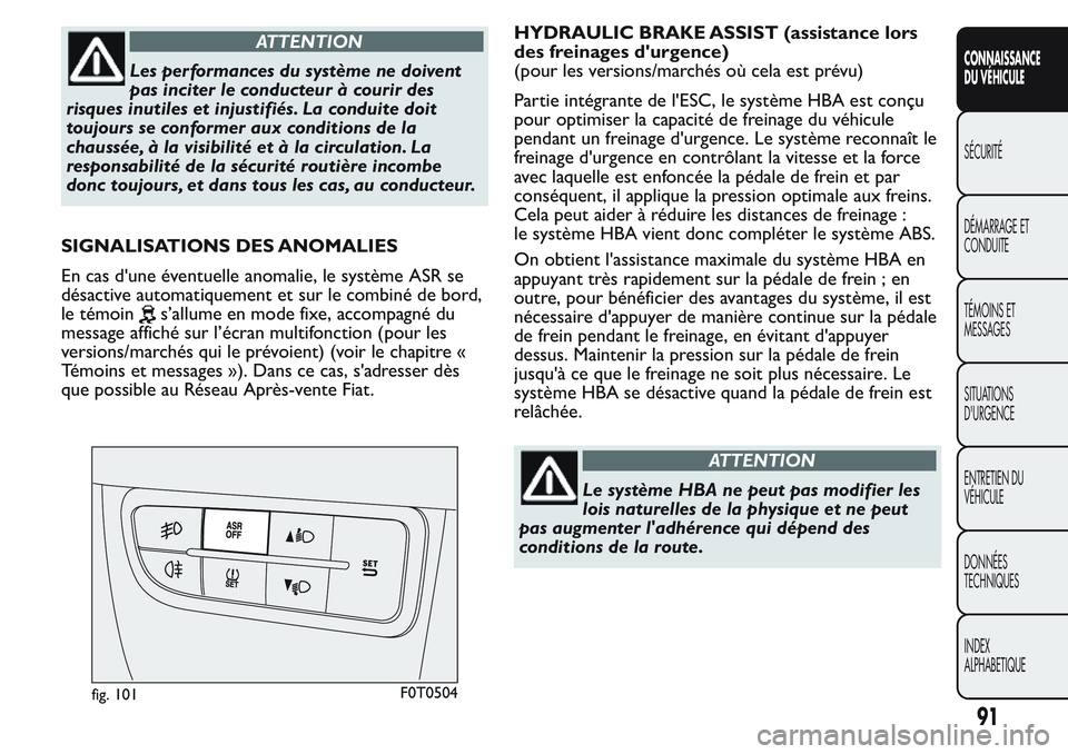 FIAT FIORINO 2017  Notice dentretien (in French) ATTENTION
Les performances du système ne doivent
pas inciter le conducteur à courir des
risques inutiles et injustifiés. La conduite doit
toujours se conformer aux conditions de la
chaussée, à la